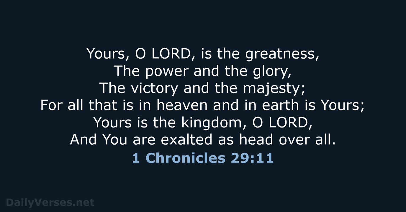 Yours, O LORD, is the greatness, The power and the glory, The… 1 Chronicles 29:11