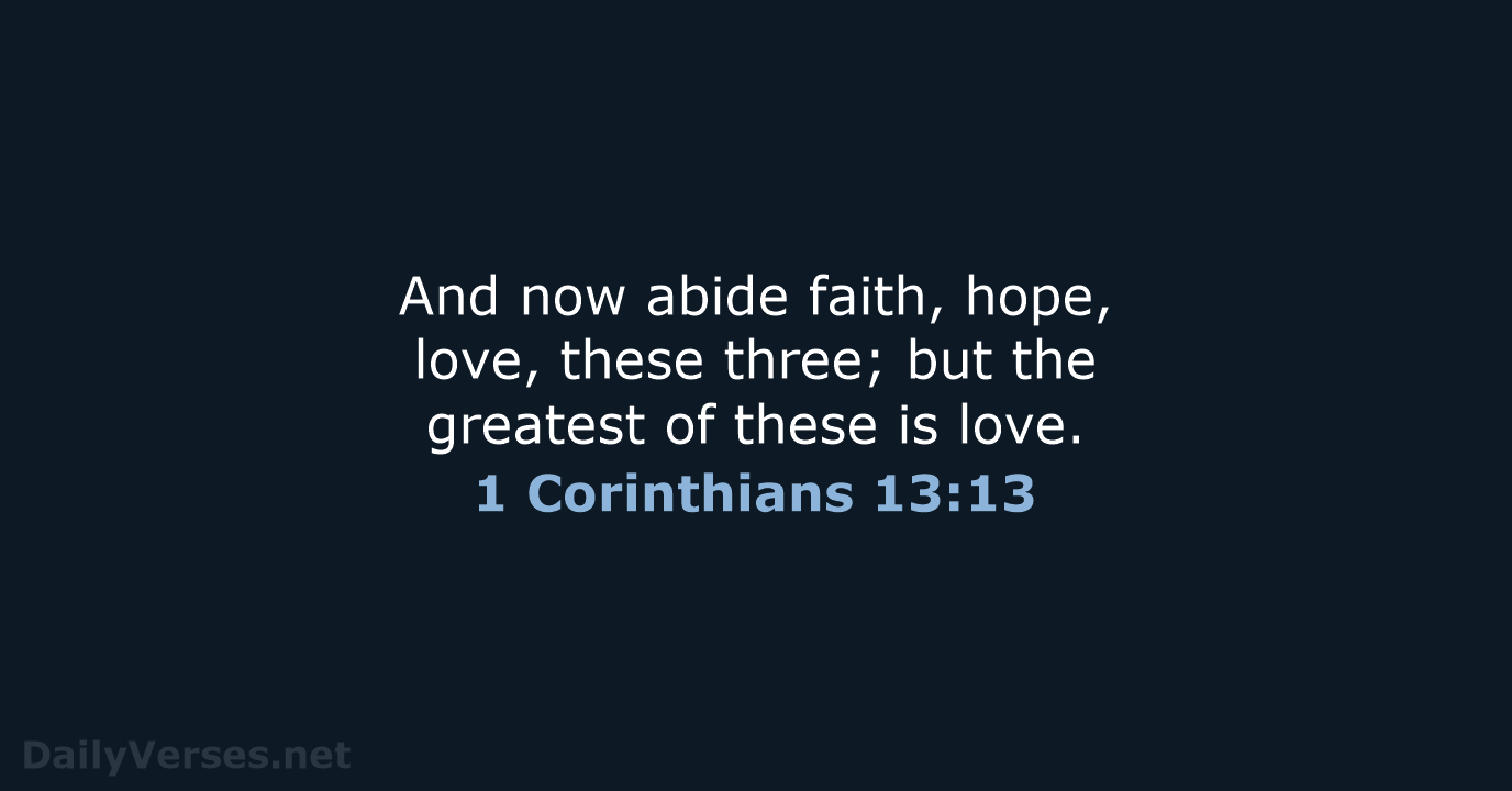 And now abide faith, hope, love, these three; but the greatest of… 1 Corinthians 13:13