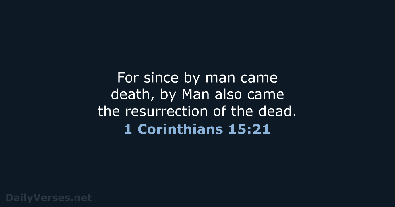 For since by man came death, by Man also came the resurrection… 1 Corinthians 15:21