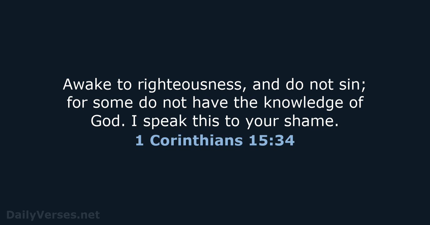 Awake to righteousness, and do not sin; for some do not have… 1 Corinthians 15:34