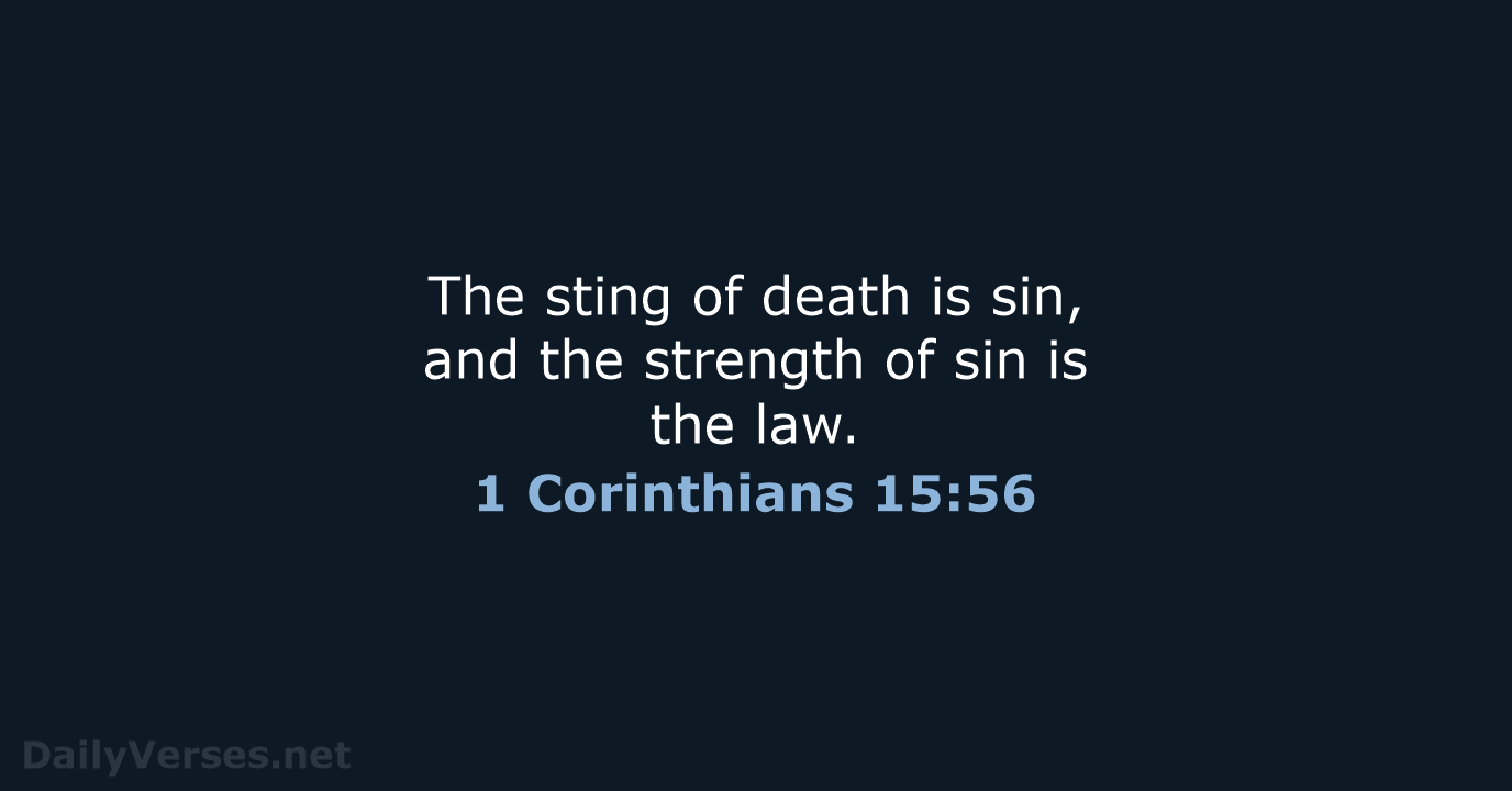 The sting of death is sin, and the strength of sin is the law. 1 Corinthians 15:56