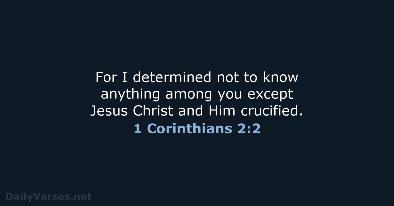 For I determined not to know anything among you except Jesus Christ… 1 Corinthians 2:2