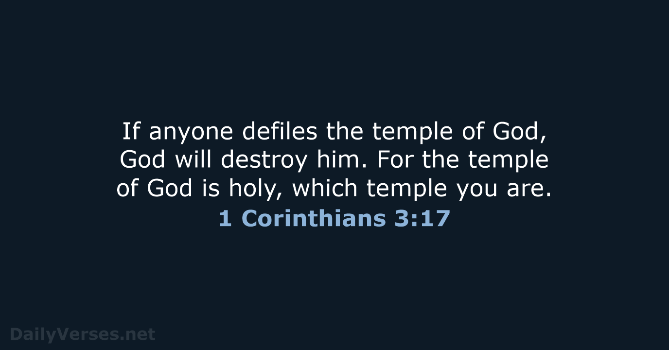 If anyone defiles the temple of God, God will destroy him. For… 1 Corinthians 3:17