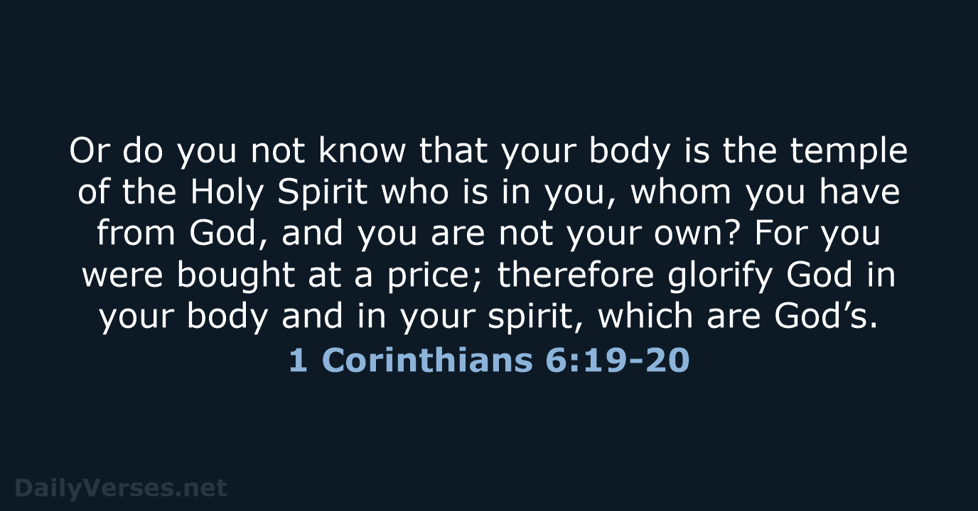 Or do you not know that your body is the temple of… 1 Corinthians 6:19-20
