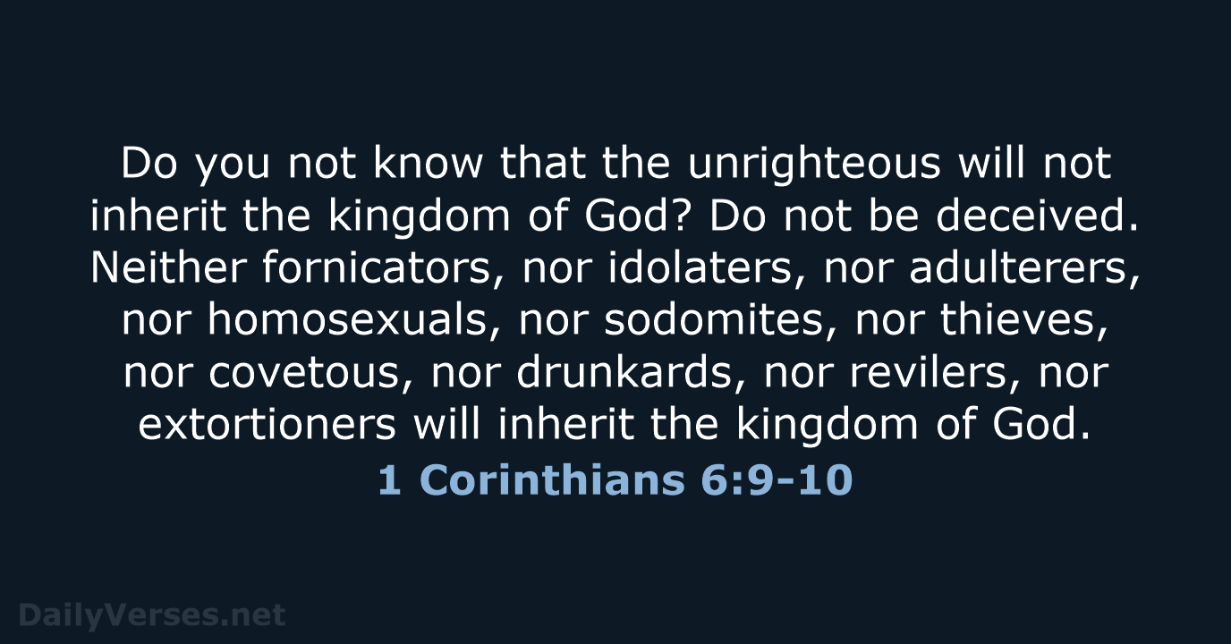 Do you not know that the unrighteous will not inherit the kingdom… 1 Corinthians 6:9-10
