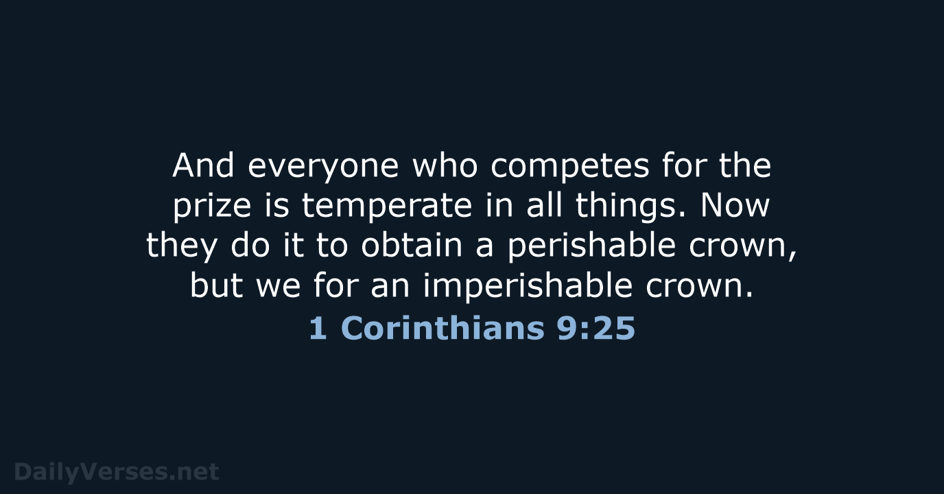 And everyone who competes for the prize is temperate in all things… 1 Corinthians 9:25