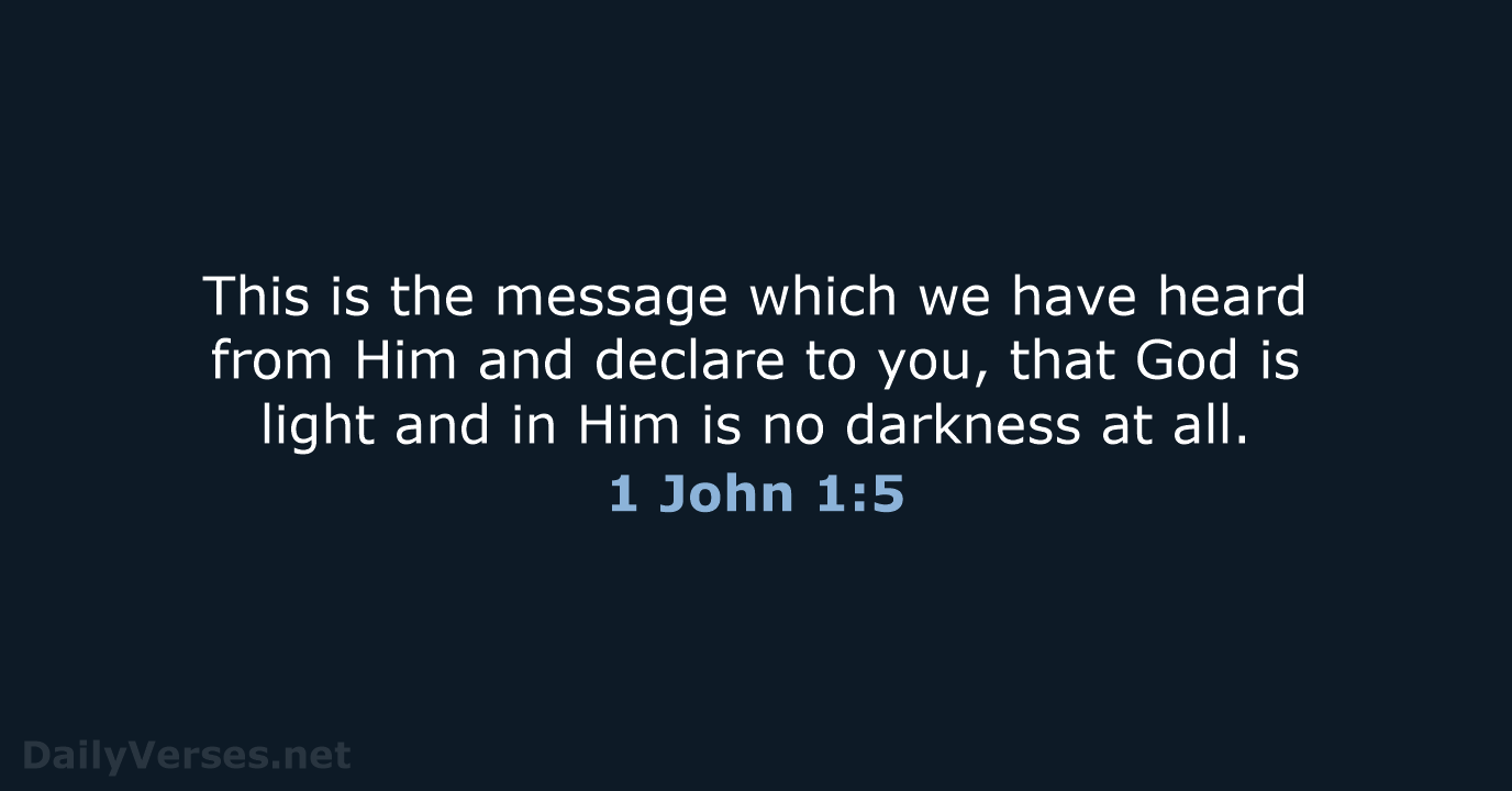 This is the message which we have heard from Him and declare… 1 John 1:5