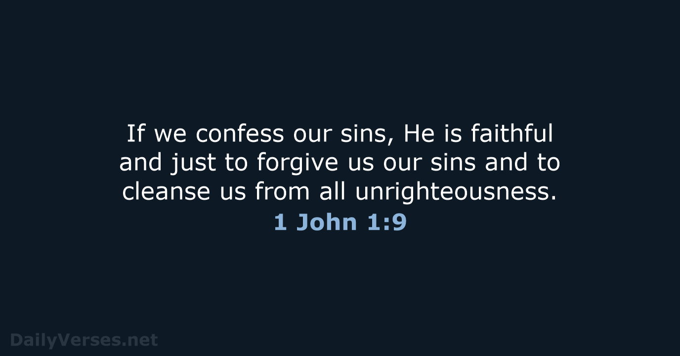 If we confess our sins, He is faithful and just to forgive… 1 John 1:9