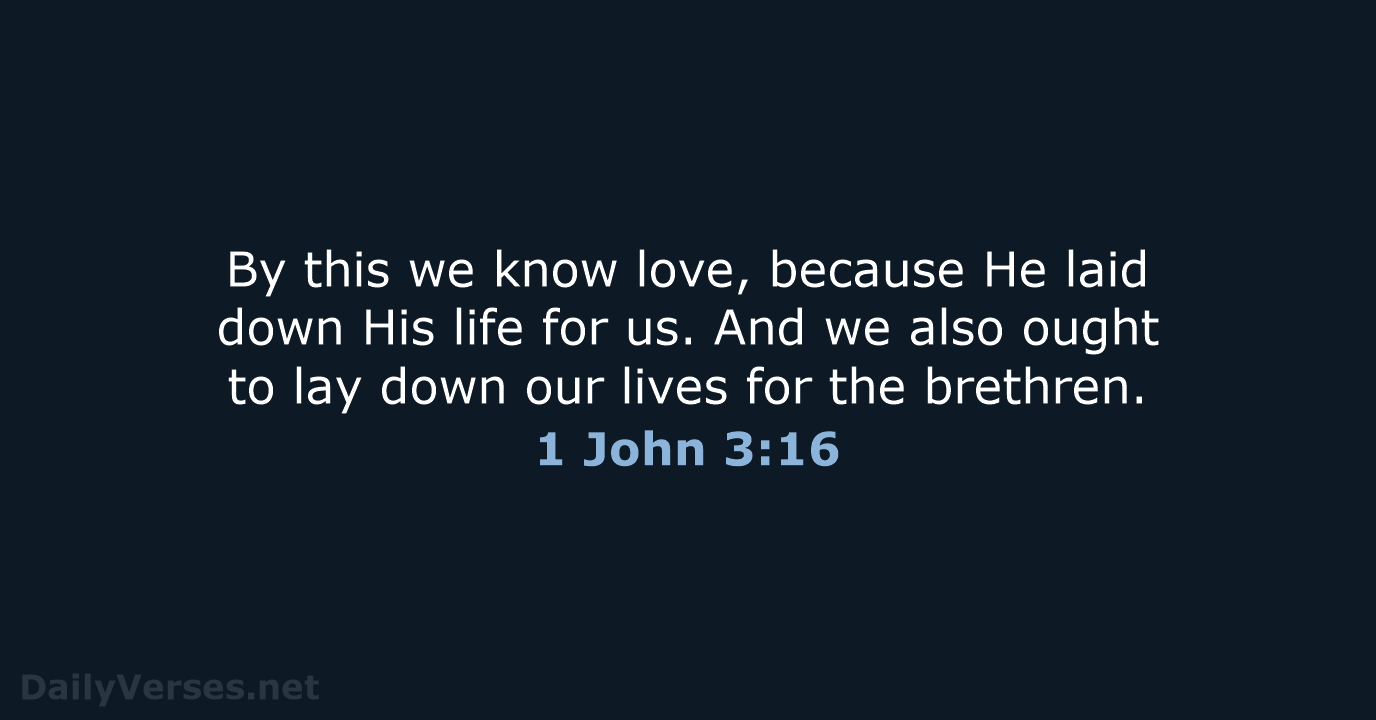 By this we know love, because He laid down His life for… 1 John 3:16