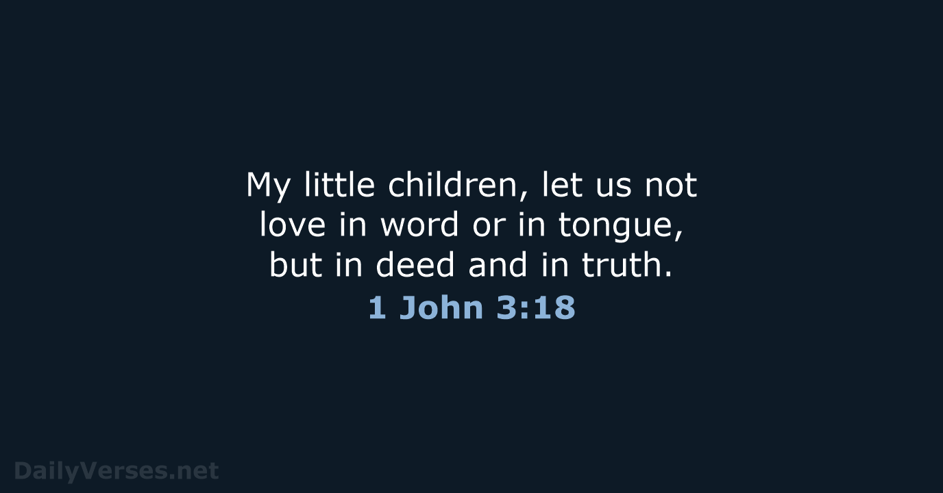 My little children, let us not love in word or in tongue… 1 John 3:18