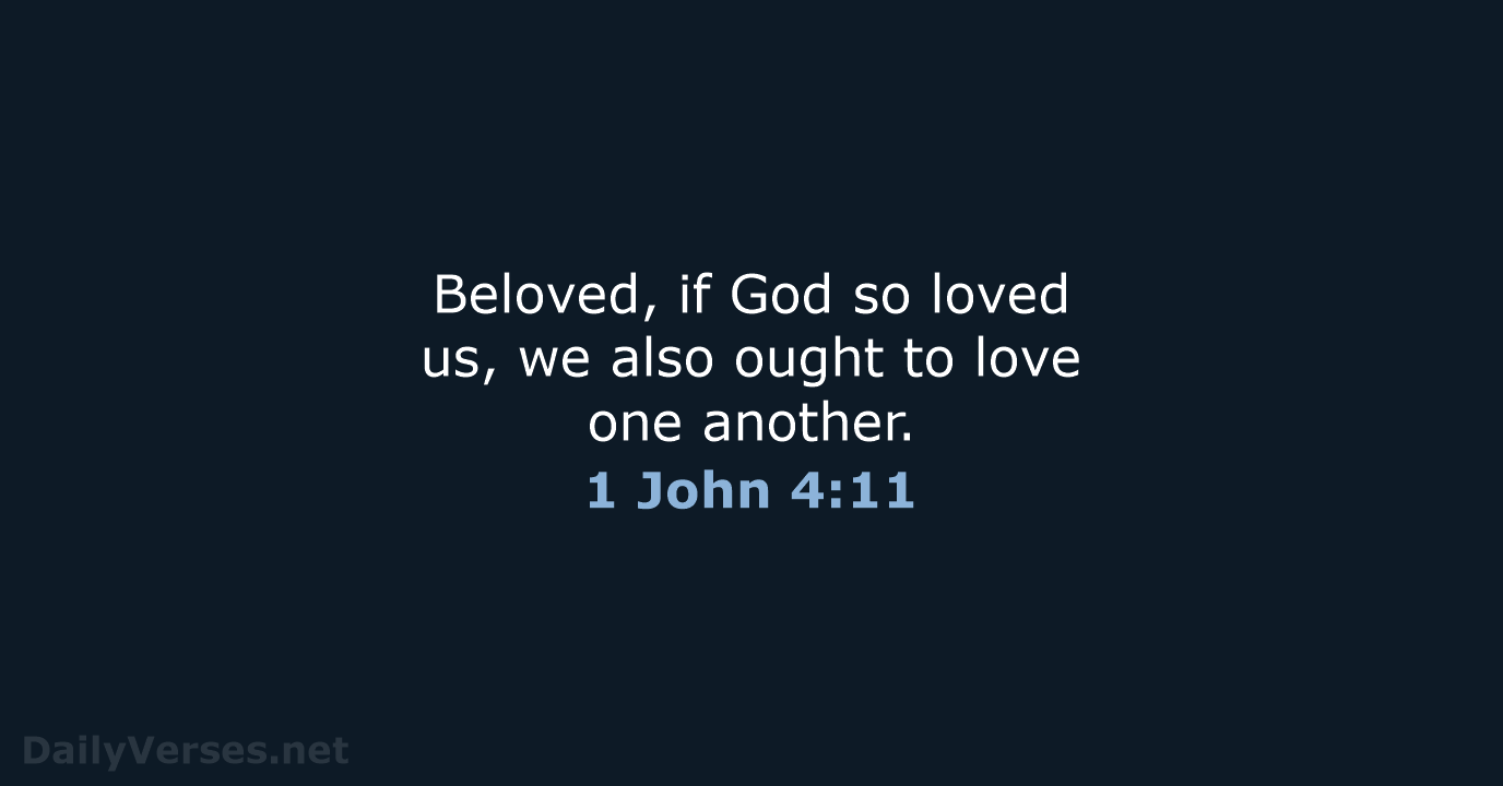 Beloved, if God so loved us, we also ought to love one another. 1 John 4:11