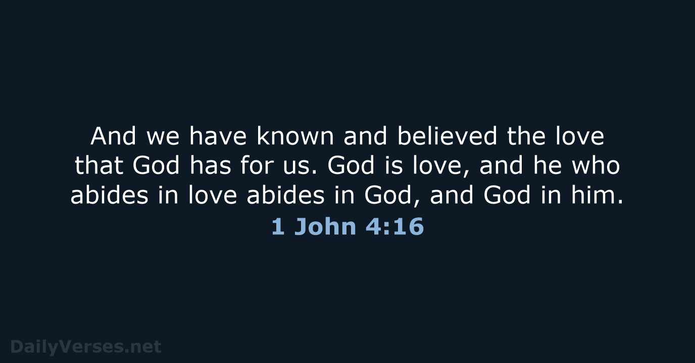And we have known and believed the love that God has for… 1 John 4:16