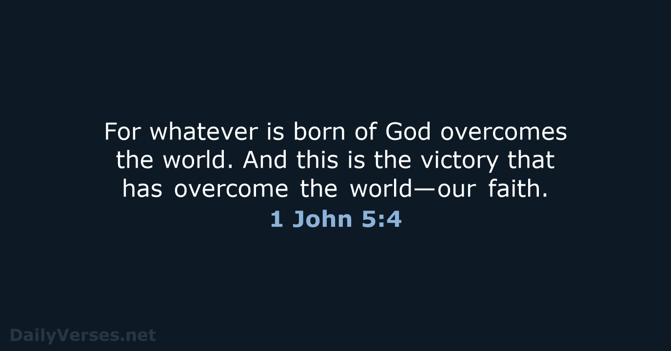 For whatever is born of God overcomes the world. And this is… 1 John 5:4