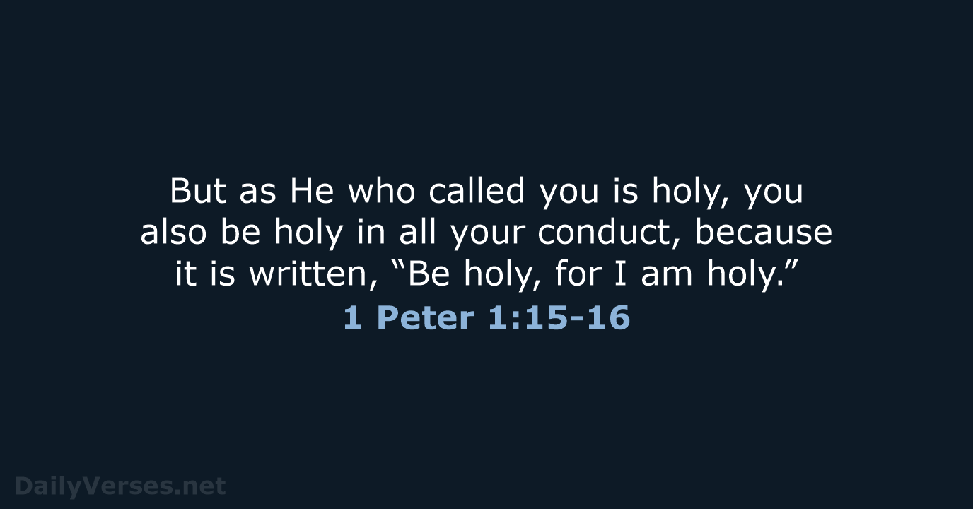 But as He who called you is holy, you also be holy… 1 Peter 1:15-16