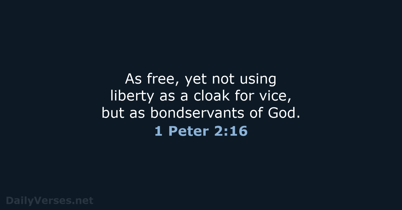 As free, yet not using liberty as a cloak for vice, but… 1 Peter 2:16
