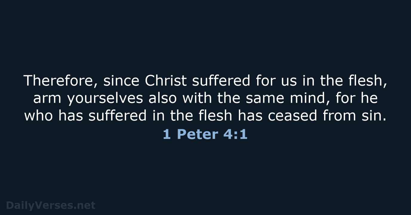 Therefore, since Christ suffered for us in the flesh, arm yourselves also… 1 Peter 4:1