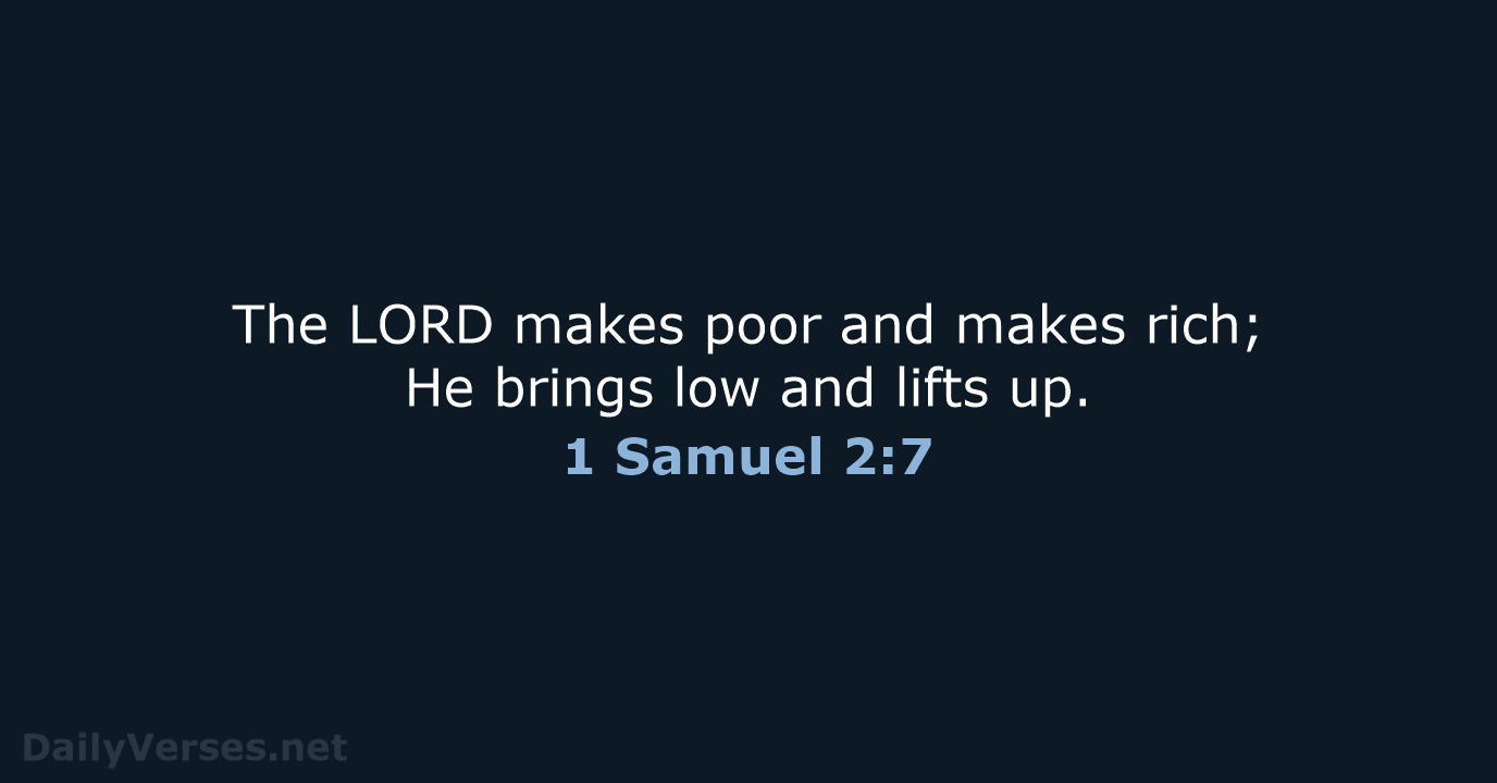 The LORD makes poor and makes rich; He brings low and lifts up. 1 Samuel 2:7