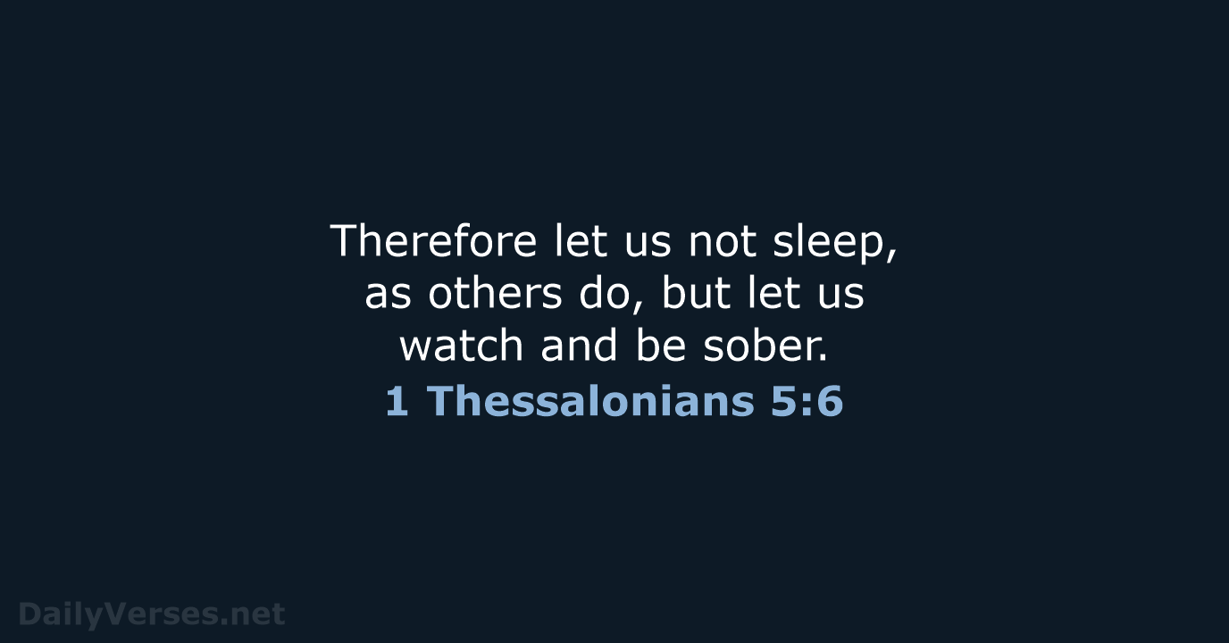 Therefore let us not sleep, as others do, but let us watch… 1 Thessalonians 5:6