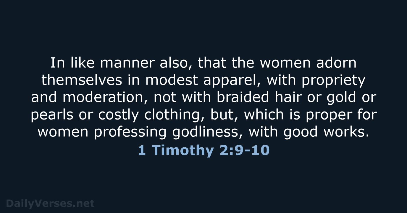 In like manner also, that the women adorn themselves in modest apparel… 1 Timothy 2:9-10