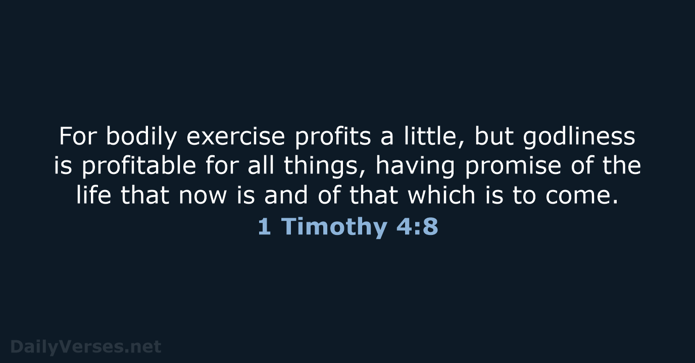 For bodily exercise profits a little, but godliness is profitable for all… 1 Timothy 4:8