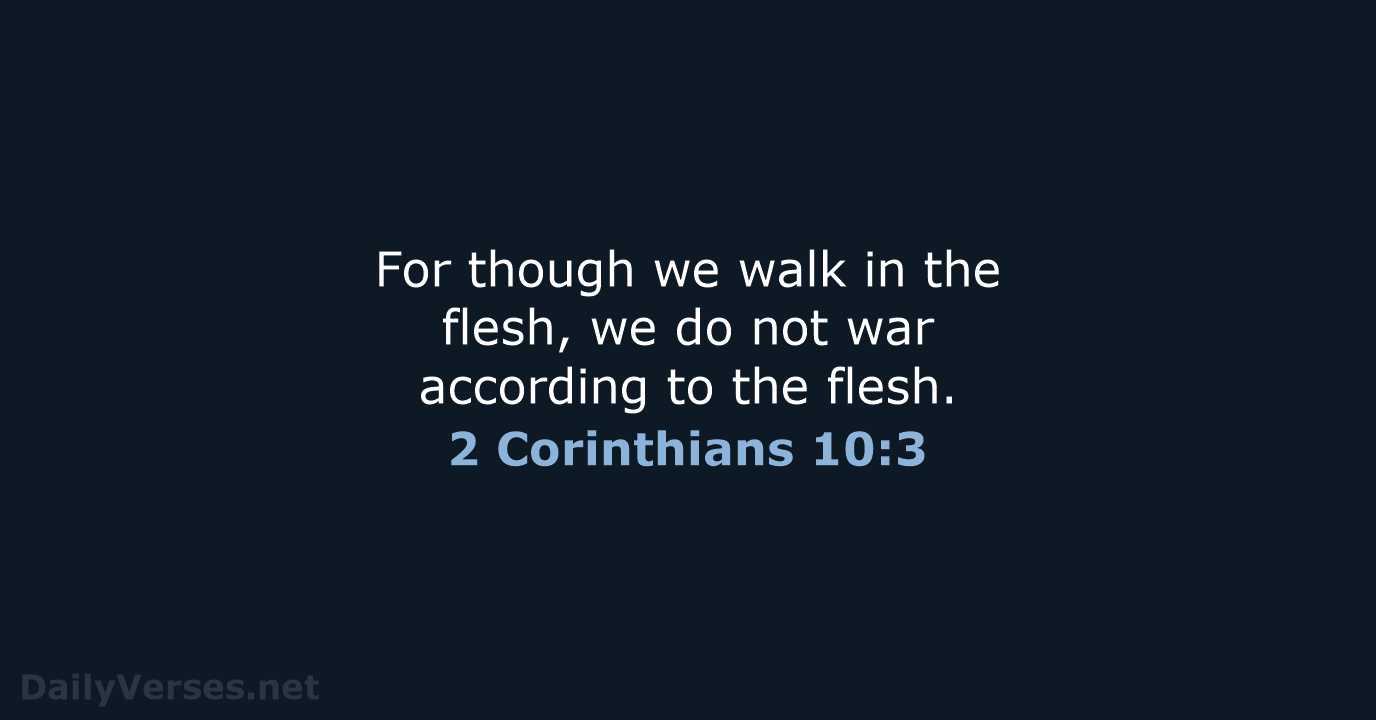For though we walk in the flesh, we do not war according… 2 Corinthians 10:3