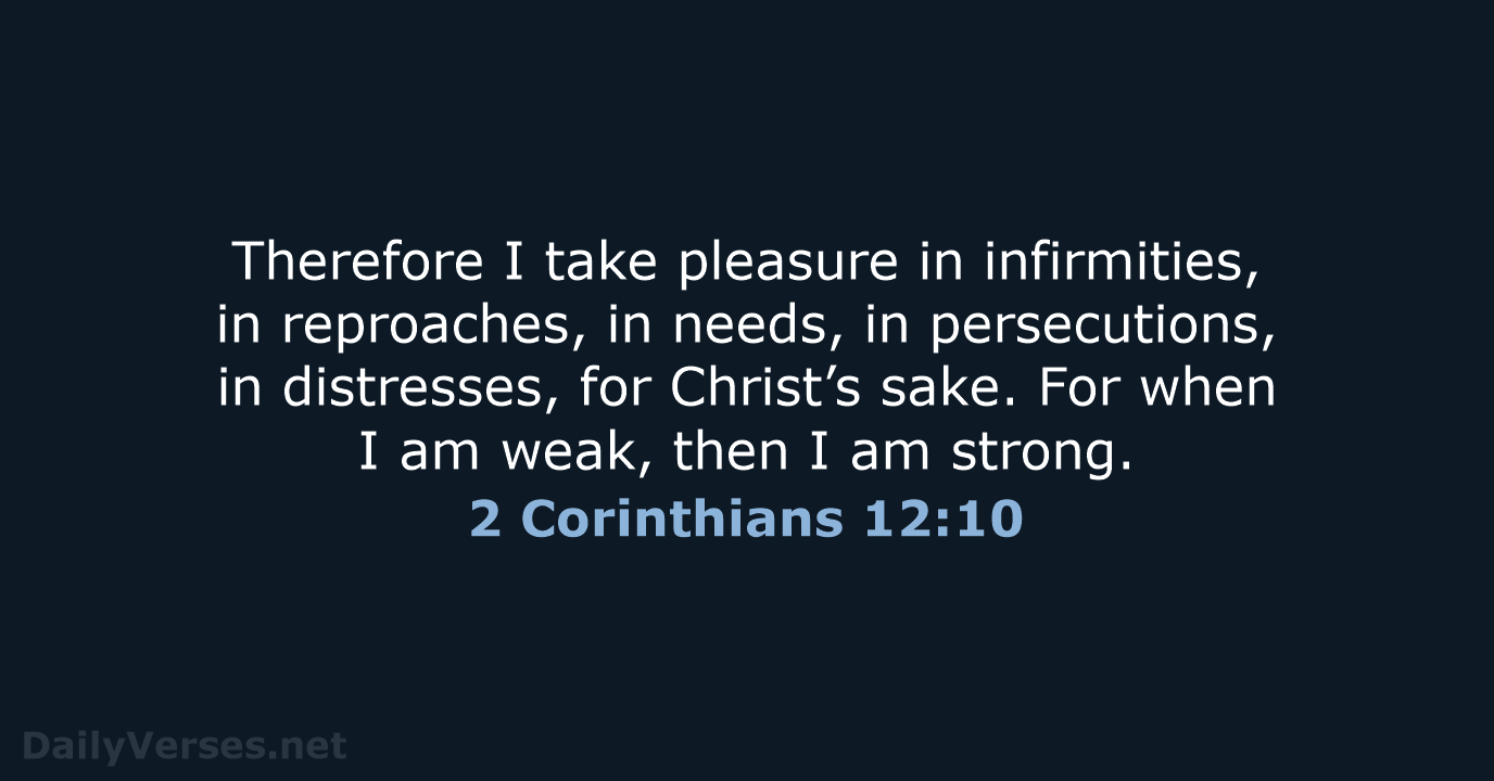 Therefore I take pleasure in infirmities, in reproaches, in needs, in persecutions… 2 Corinthians 12:10