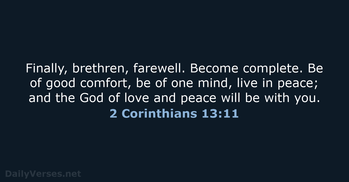 Finally, brethren, farewell. Become complete. Be of good comfort, be of one… 2 Corinthians 13:11