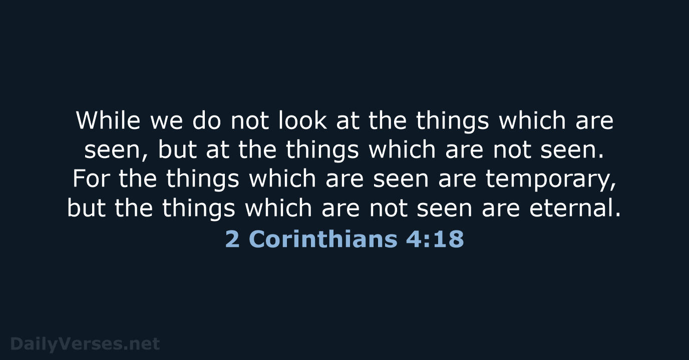 While we do not look at the things which are seen, but… 2 Corinthians 4:18