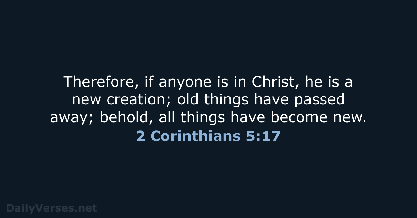 Therefore, if anyone is in Christ, he is a new creation; old… 2 Corinthians 5:17