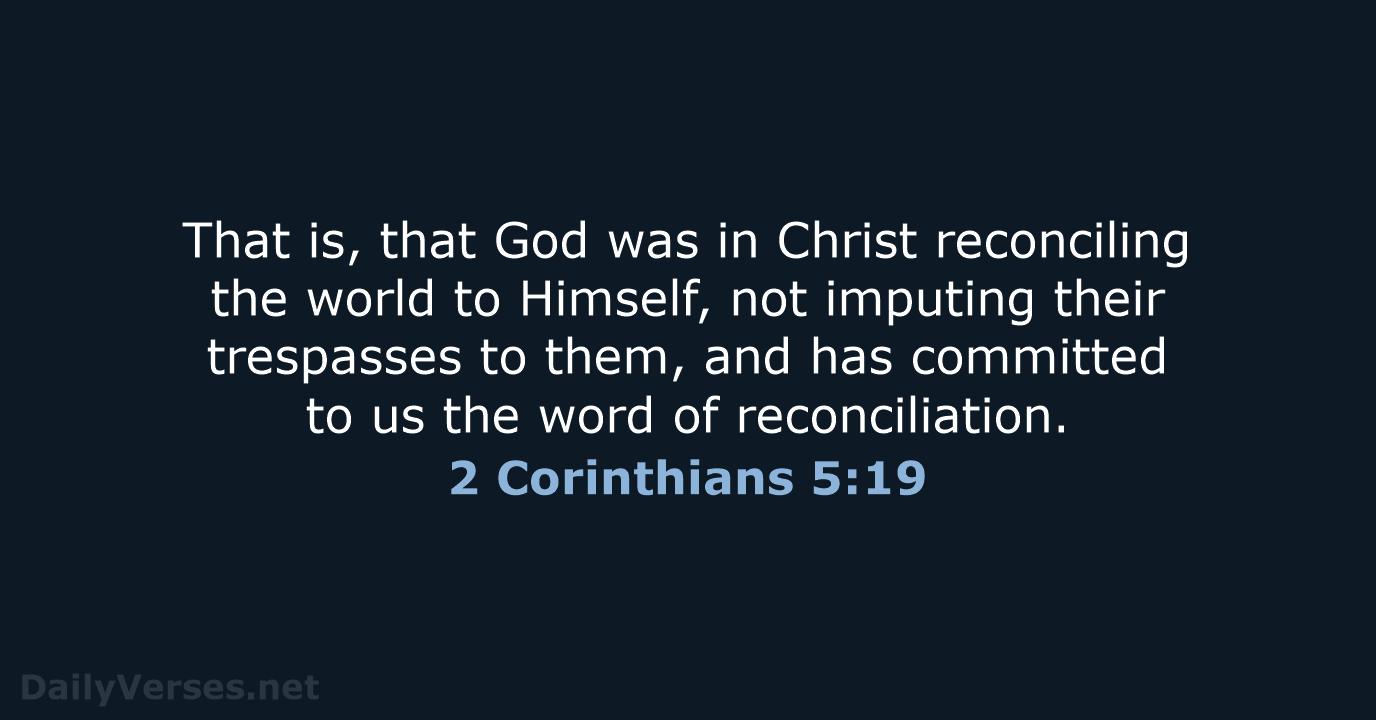 That is, that God was in Christ reconciling the world to Himself… 2 Corinthians 5:19