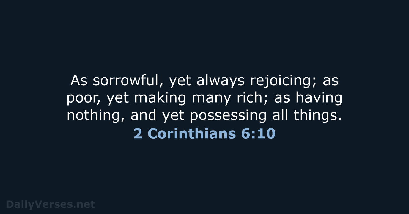 As sorrowful, yet always rejoicing; as poor, yet making many rich; as… 2 Corinthians 6:10