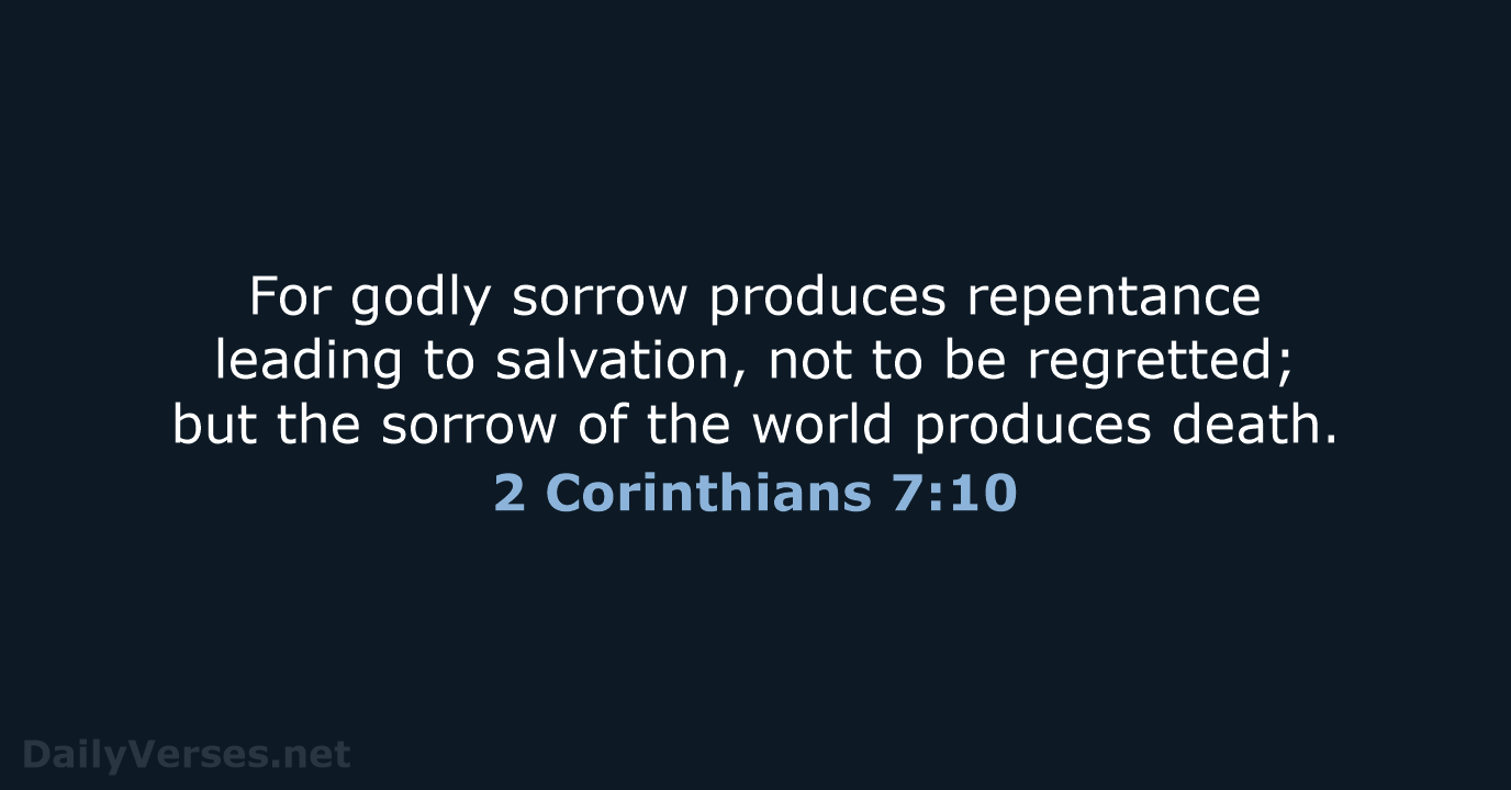 For godly sorrow produces repentance leading to salvation, not to be regretted… 2 Corinthians 7:10