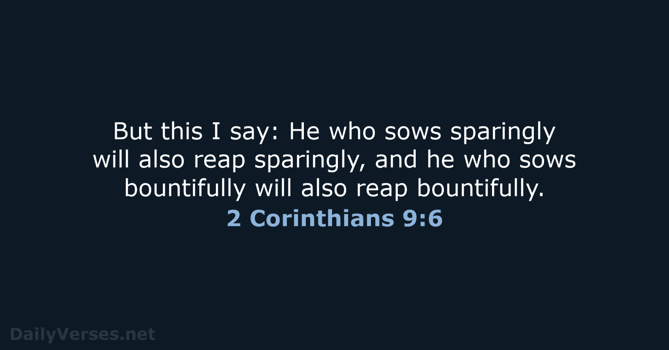 But this I say: He who sows sparingly will also reap sparingly… 2 Corinthians 9:6