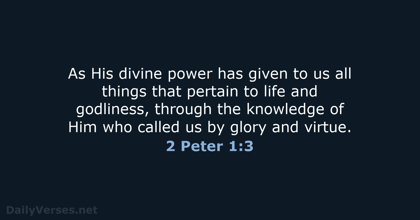 As His divine power has given to us all things that pertain… 2 Peter 1:3