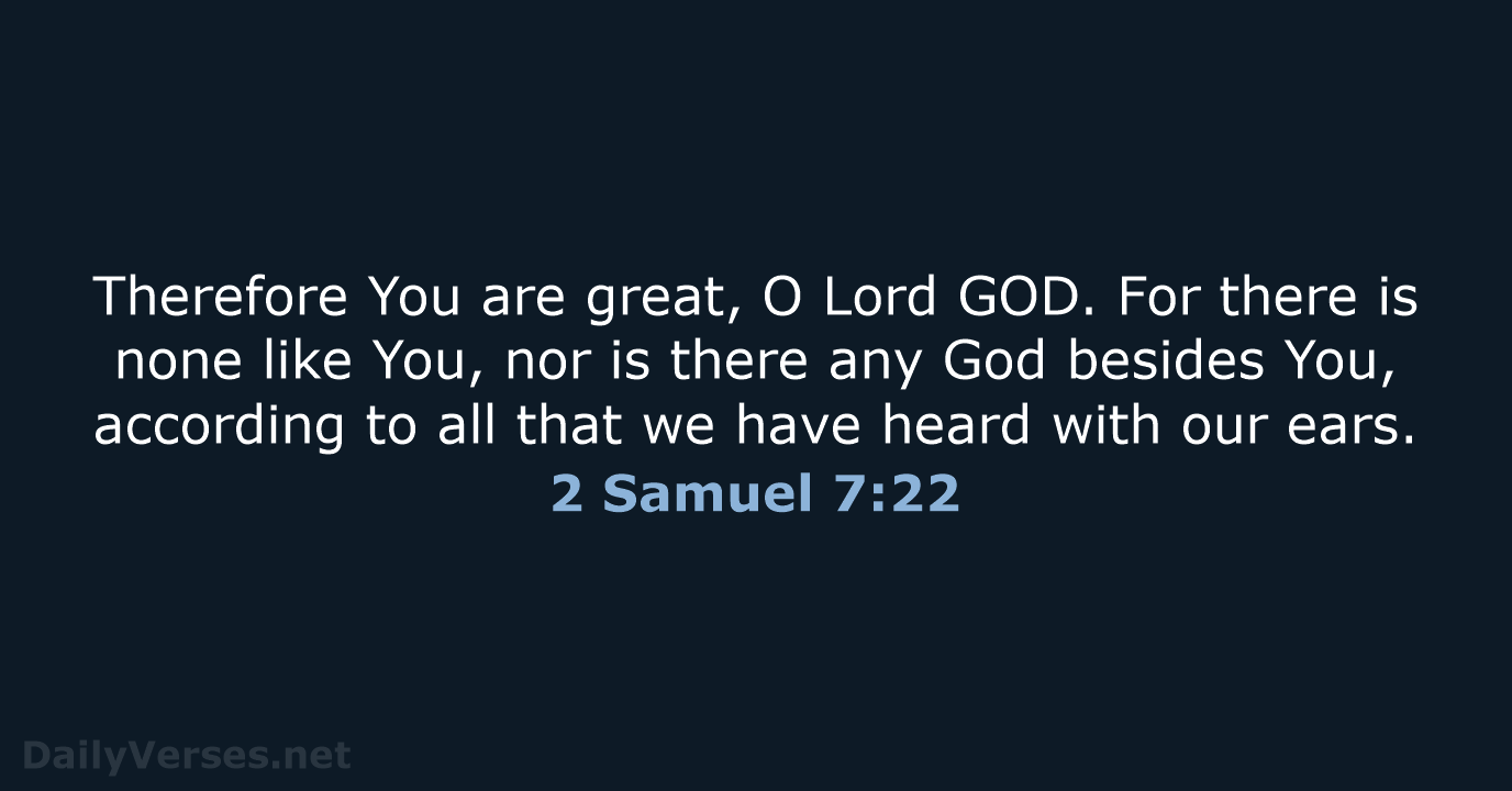 Therefore You are great, O Lord GOD. For there is none like… 2 Samuel 7:22