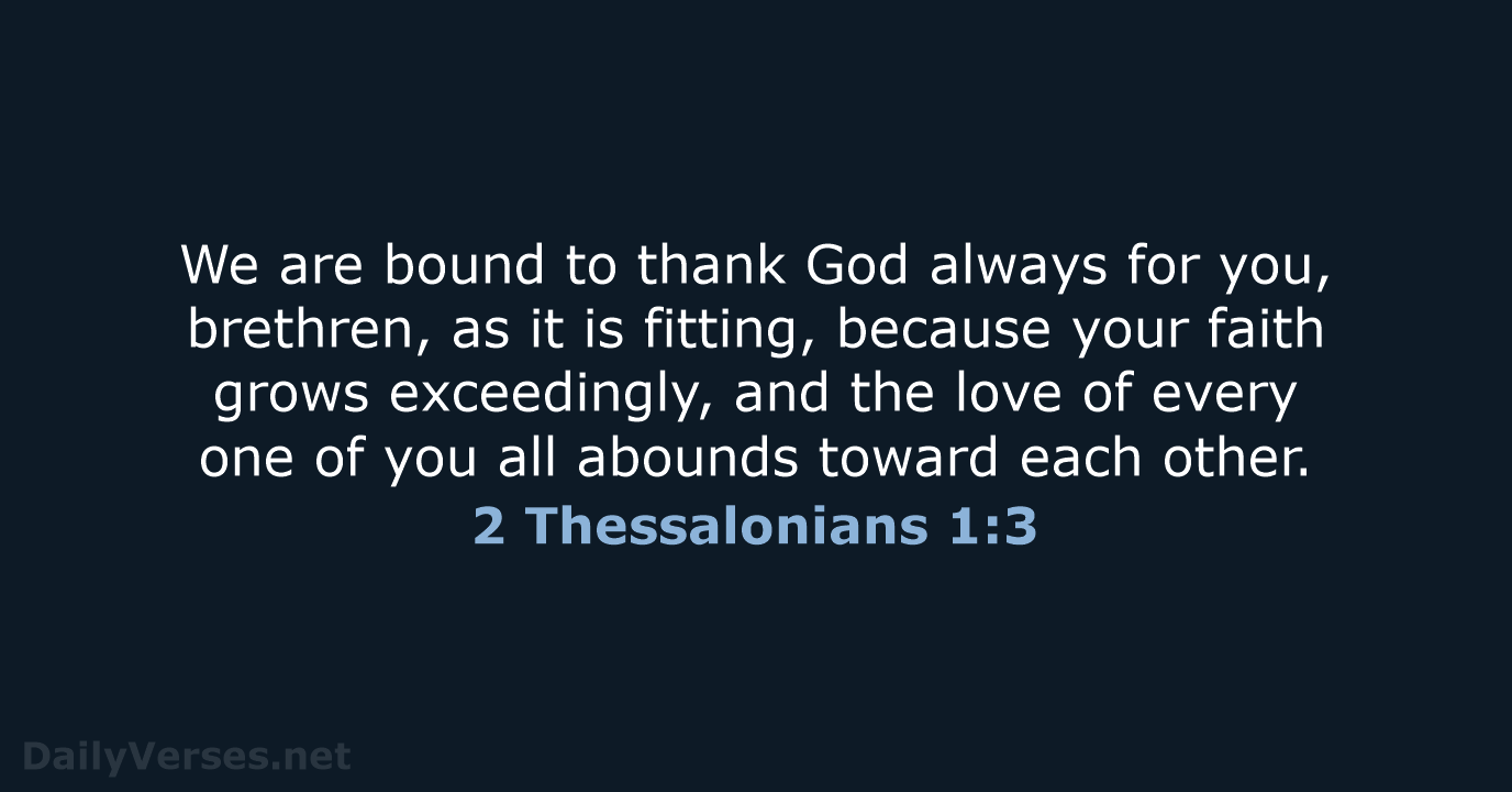 We are bound to thank God always for you, brethren, as it… 2 Thessalonians 1:3