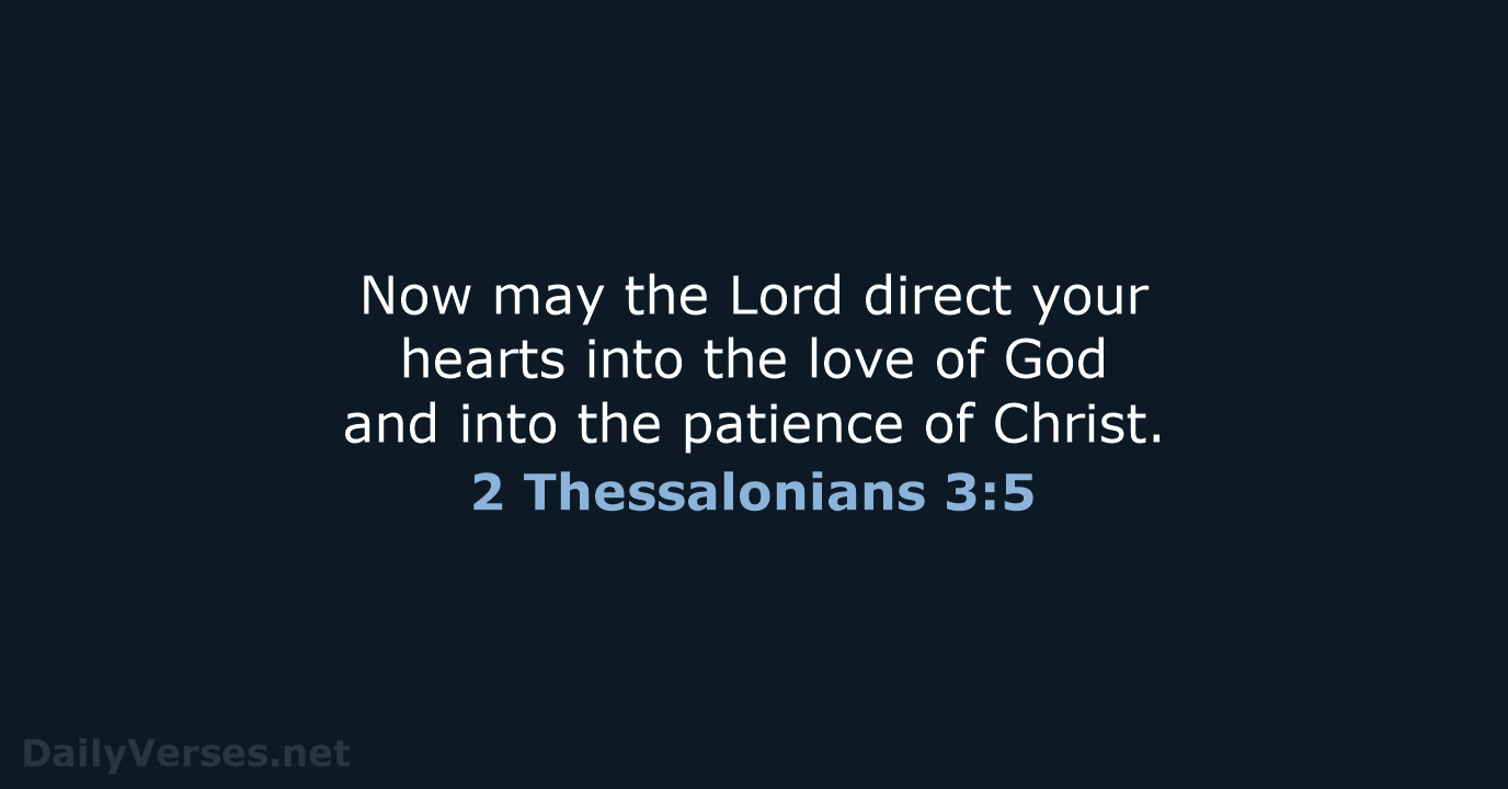 Now may the Lord direct your hearts into the love of God… 2 Thessalonians 3:5