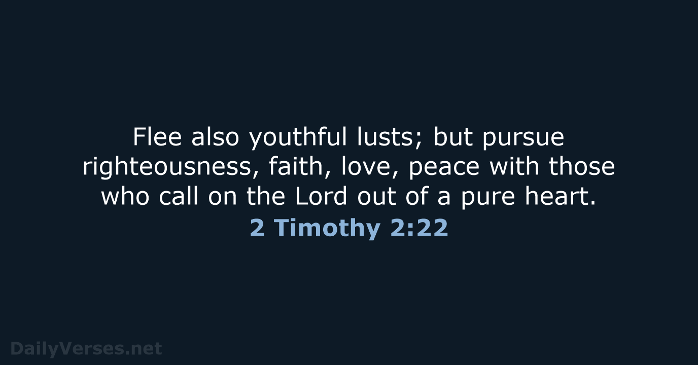 Flee also youthful lusts; but pursue righteousness, faith, love, peace with those… 2 Timothy 2:22