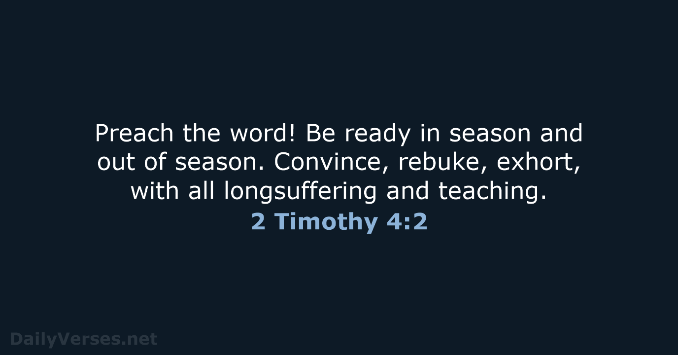 Preach the word! Be ready in season and out of season. Convince… 2 Timothy 4:2