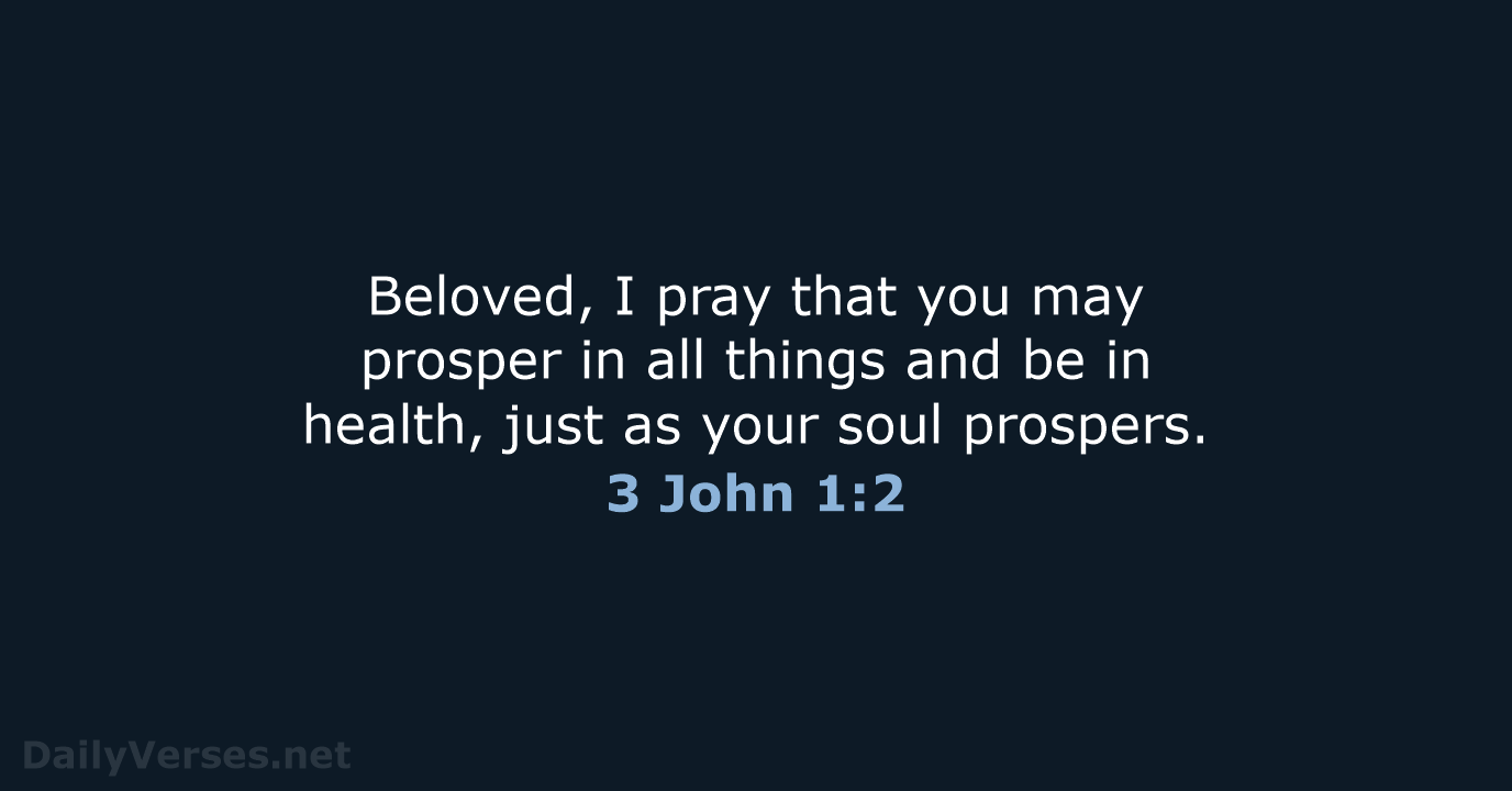 Beloved, I pray that you may prosper in all things and be… 3 John 1:2