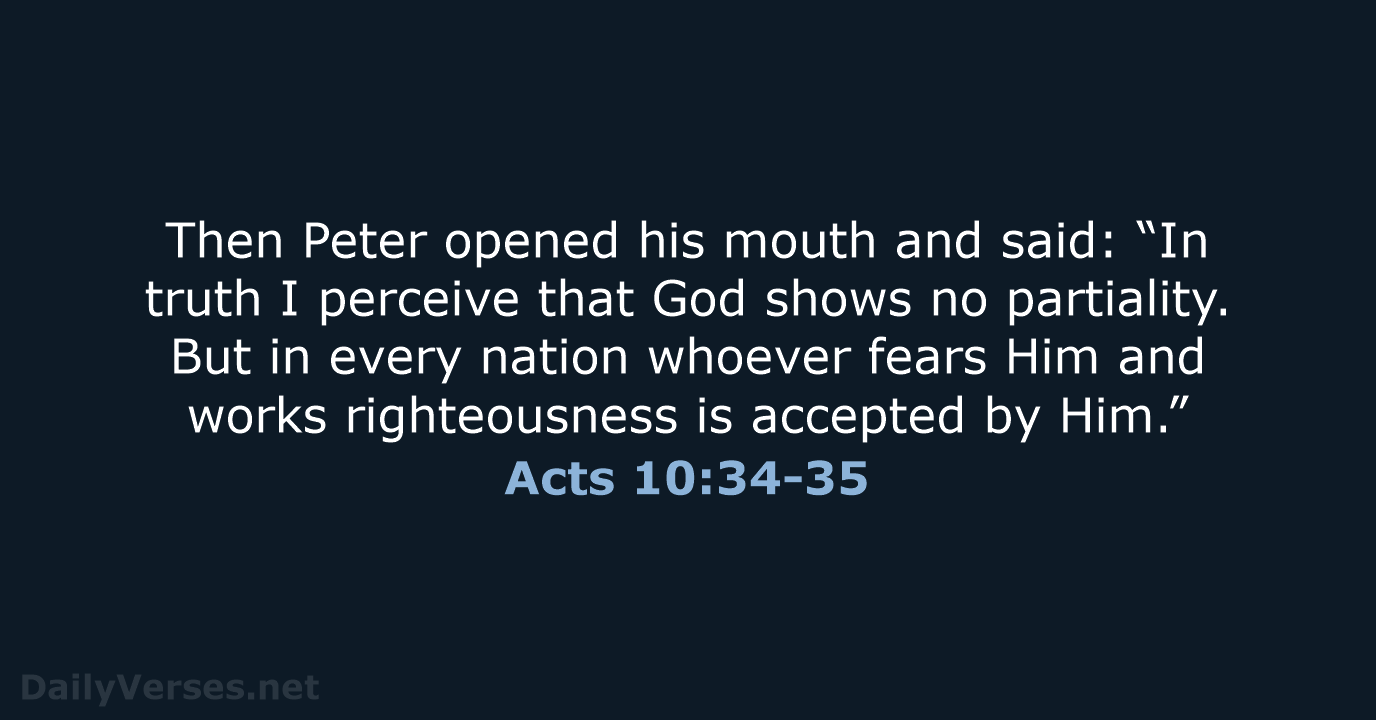 Then Peter opened his mouth and said: “In truth I perceive that… Acts 10:34-35
