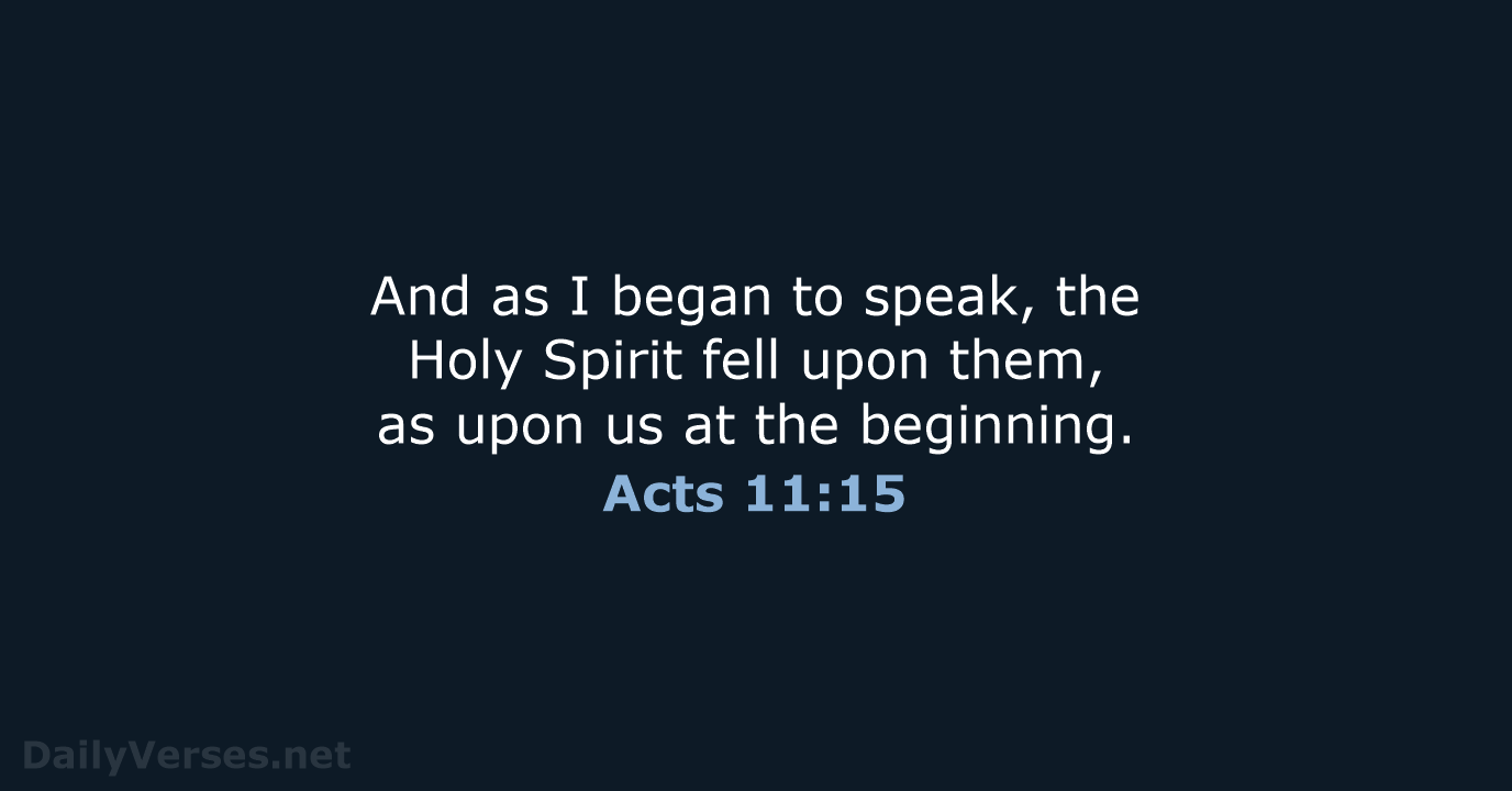And as I began to speak, the Holy Spirit fell upon them… Acts 11:15