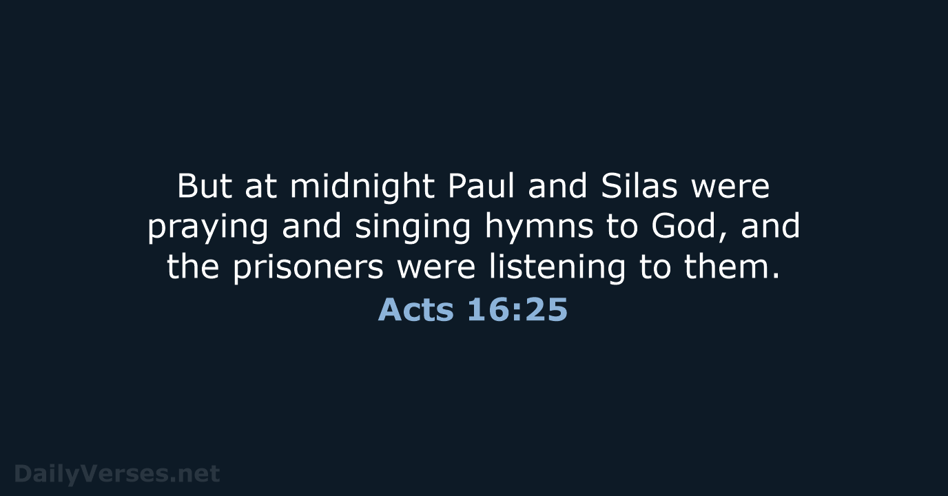 But at midnight Paul and Silas were praying and singing hymns to… Acts 16:25