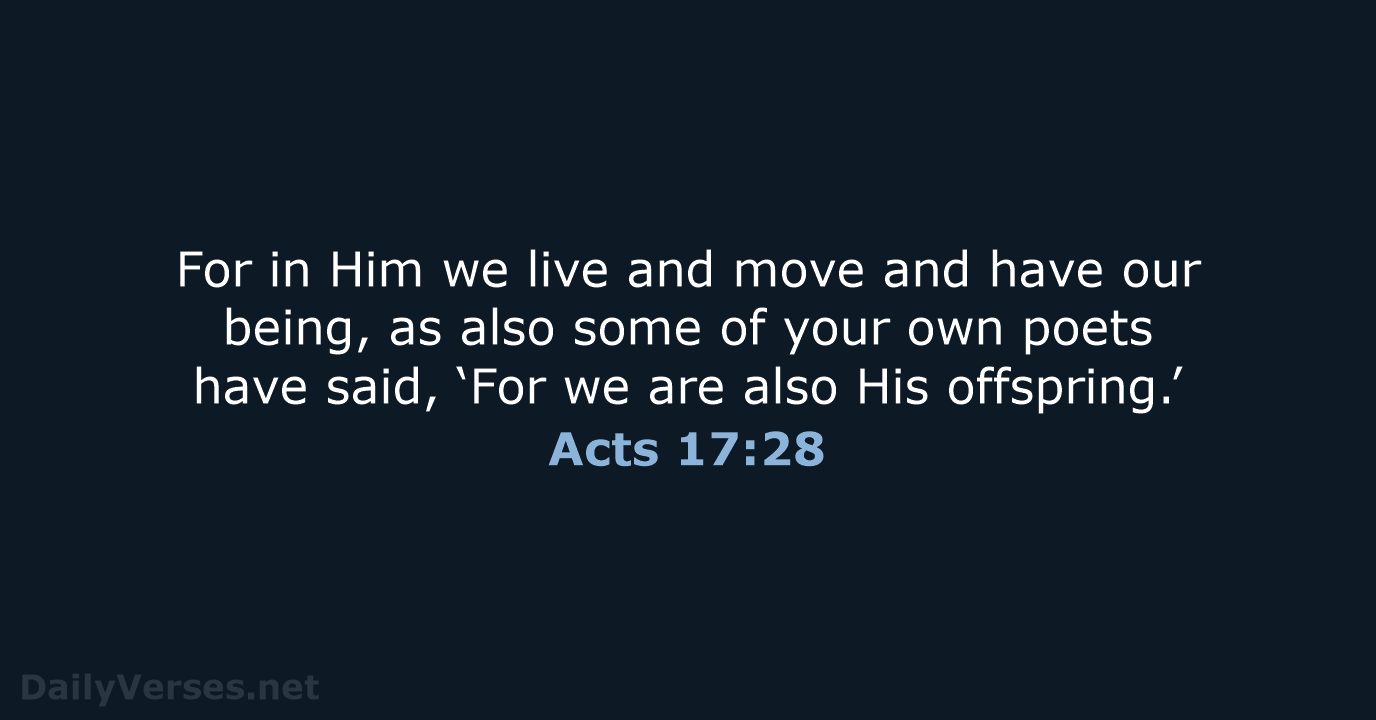 For in Him we live and move and have our being, as… Acts 17:28