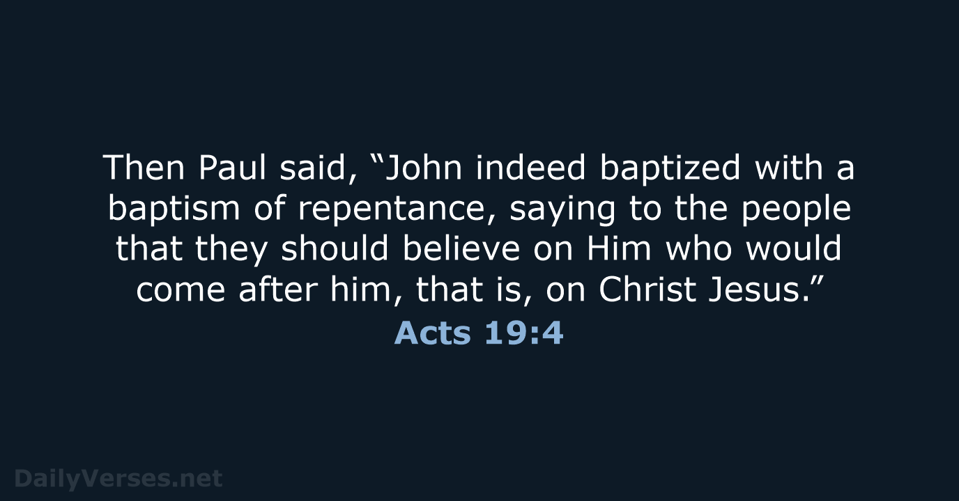 Then Paul said, “John indeed baptized with a baptism of repentance, saying… Acts 19:4