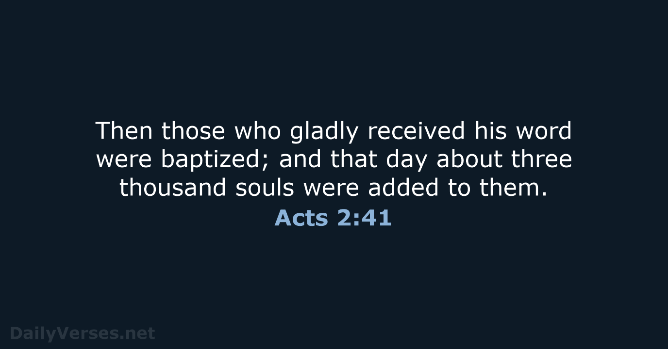 Then those who gladly received his word were baptized; and that day… Acts 2:41