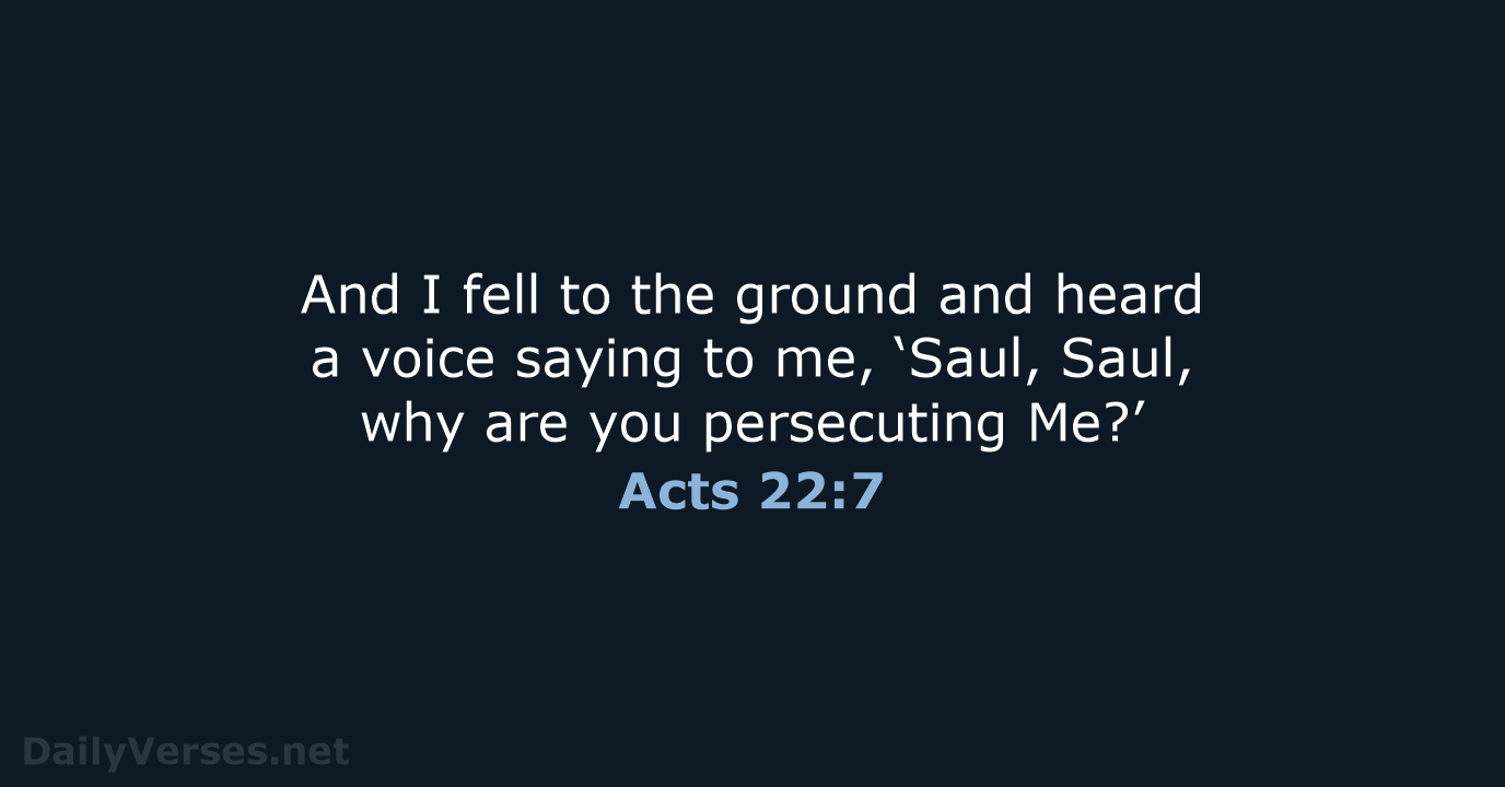 And I fell to the ground and heard a voice saying to… Acts 22:7