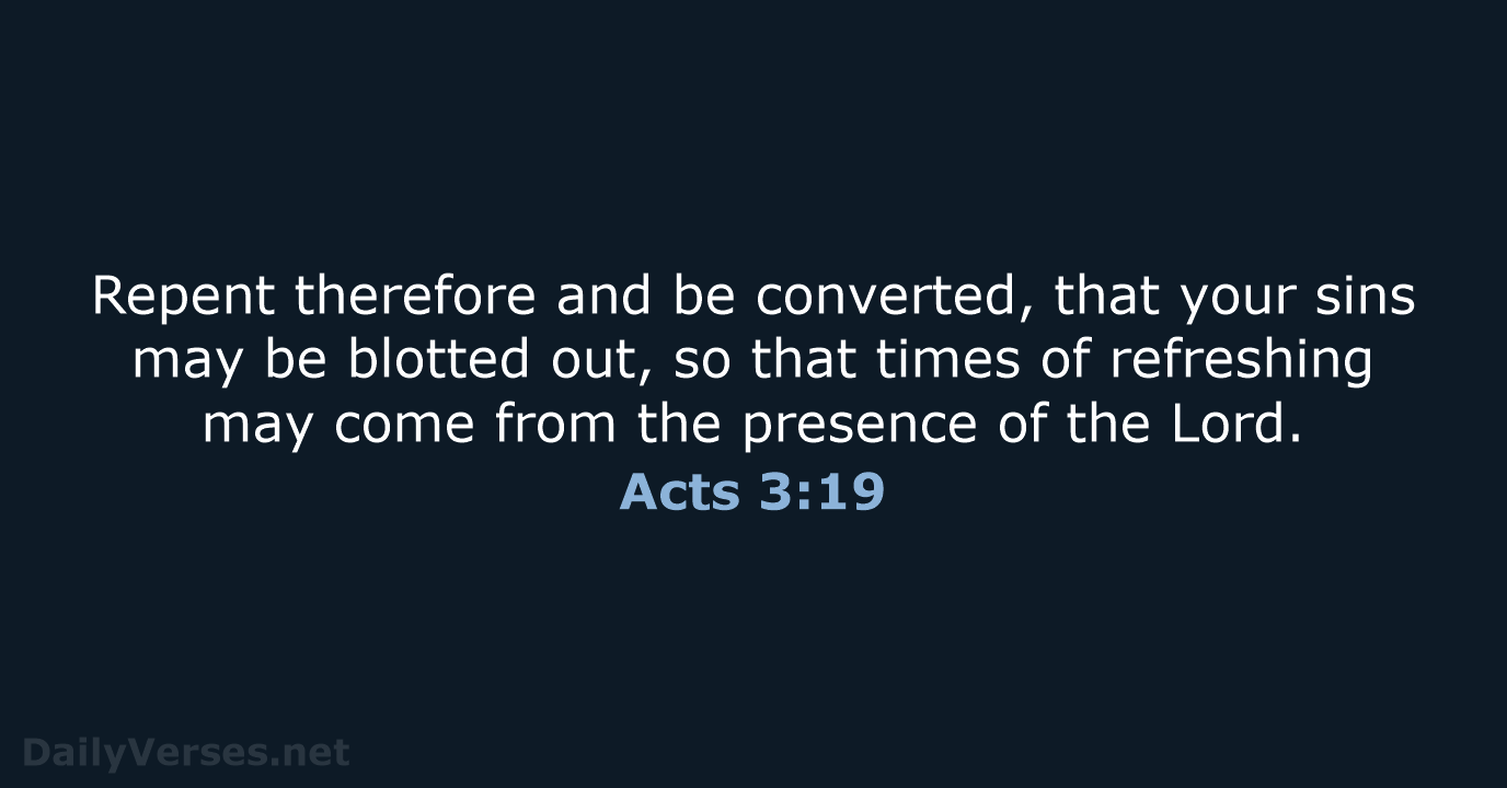 Repent therefore and be converted, that your sins may be blotted out… Acts 3:19