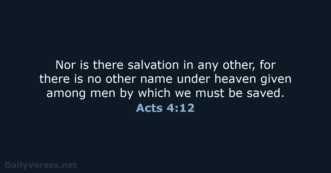 Nor is there salvation in any other, for there is no other… Acts 4:12
