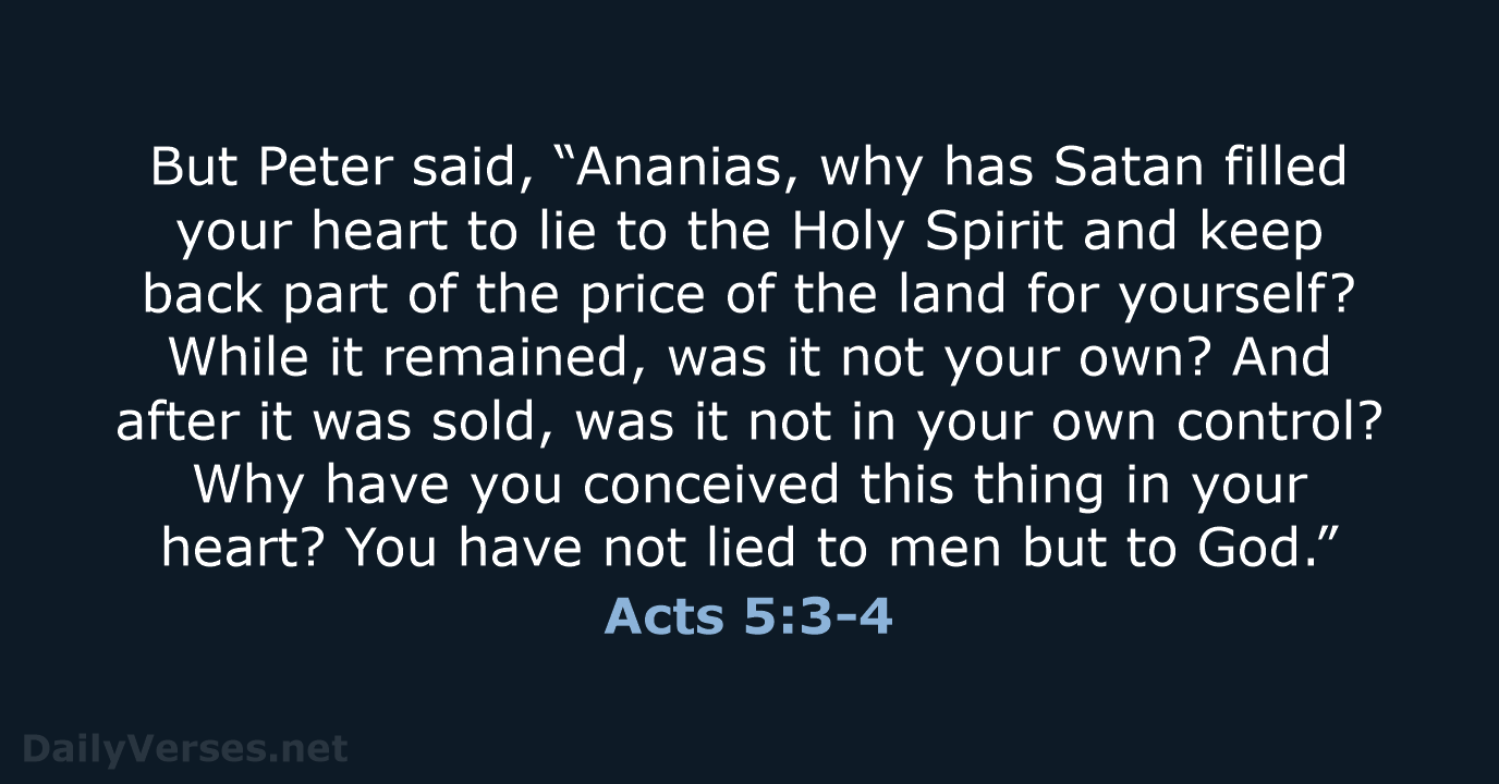 But Peter said, “Ananias, why has Satan filled your heart to lie… Acts 5:3-4